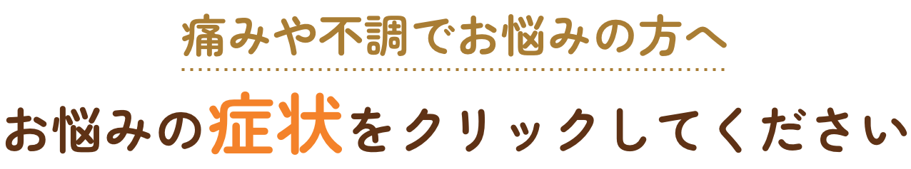 痛みや不調でお悩みの方へ お悩みの症状をクリックしてください