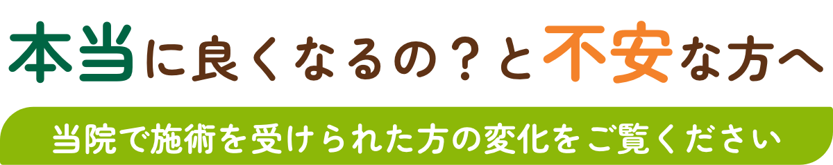 本当に良くなるの？と不安な方へ