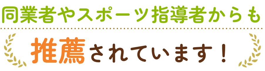 同業者やスポーツ指導者からも推薦されています！
