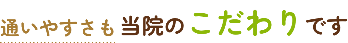 通いやすさも当院のこだわりです